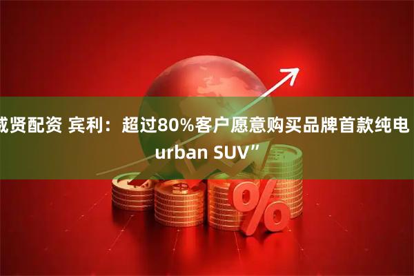 威贤配资 宾利：超过80%客户愿意购买品牌首款纯电“urban SUV”